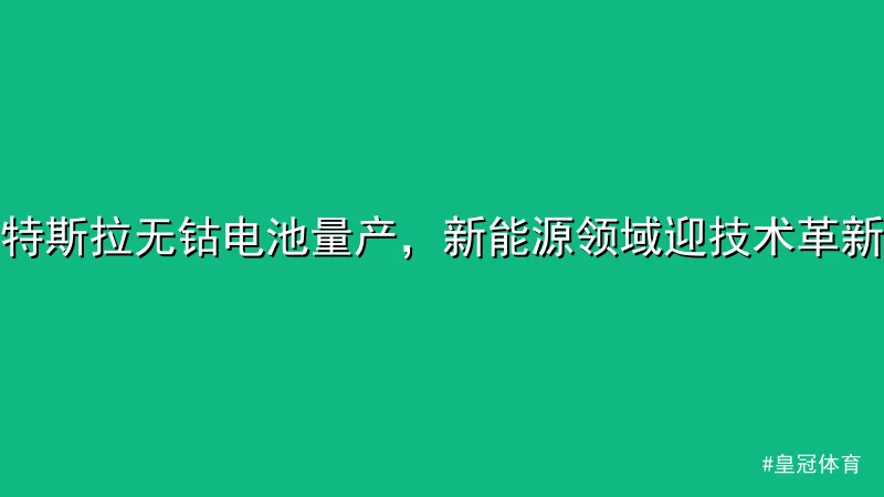 特斯拉无钴电池量产，新能源领域迎技术革新