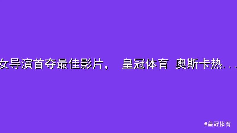 女导演首夺最佳影片， 皇冠体育 奥斯卡热点事件全解析
