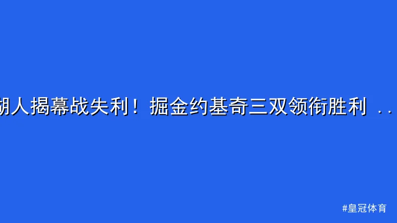 湖人揭幕战失利！掘金约基奇三双领衔胜利 - 皇冠体育