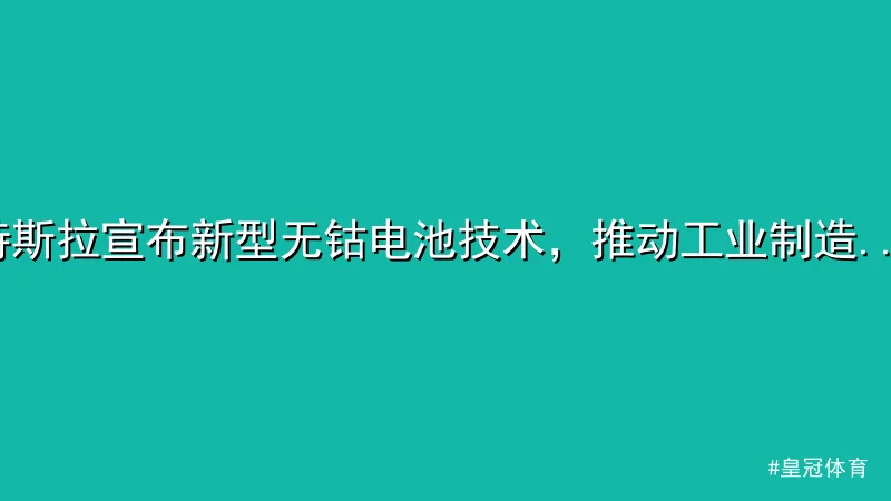 特斯拉宣布新型无钴电池技术，推动工业制造升级